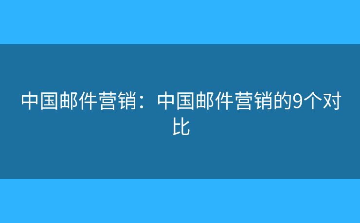 中国邮件营销：中国邮件营销的9个对比