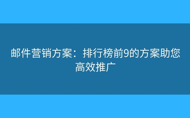 邮件营销方案：排行榜前9的方案助您高效推广