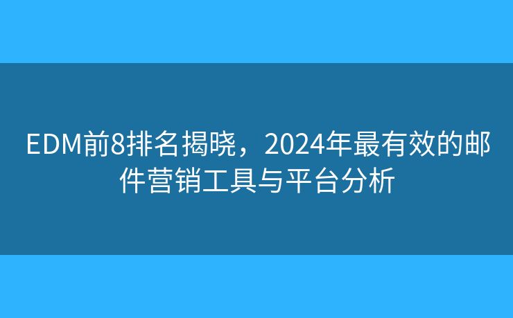 EDM前8排名揭晓,2024年最有效的邮件营销工具与平台分析 EDM前8排名揭晓,2024年最有效的邮件营销工具与平台分析