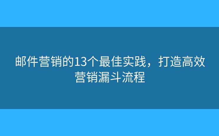 邮件营销的13个最佳实践，打造高效营销漏斗流程