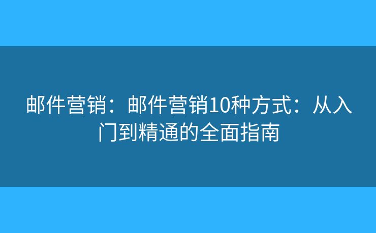 邮件营销：邮件营销10种方式：从入门到精通的全面指南
