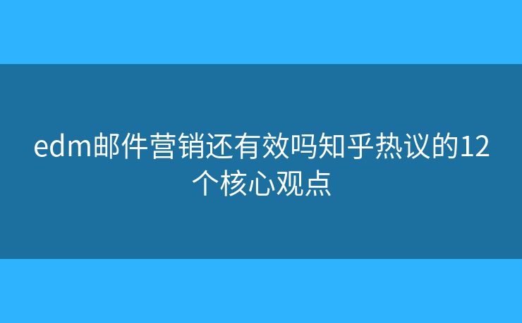 edm邮件营销还有效吗知乎热议的12个核心观点