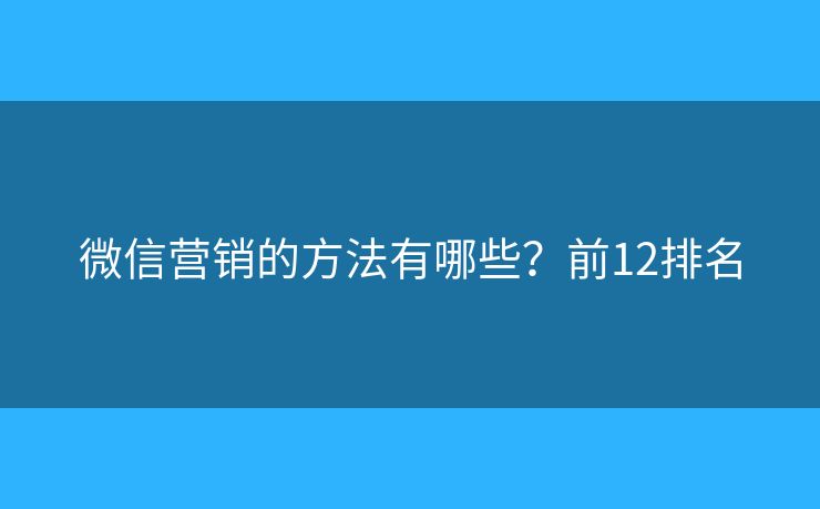 微信营销的方法有哪些？前12排名