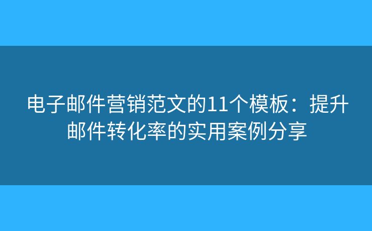 电子邮件营销范文的11个模板：提升邮件转化率的实用案例分享