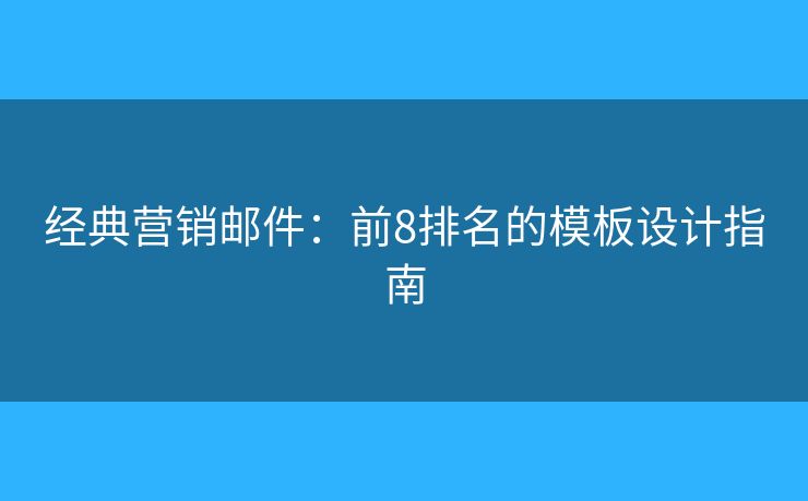 经典营销邮件:前8排名的模板设计指南 经典营销邮件:前8排名的模板设计指南