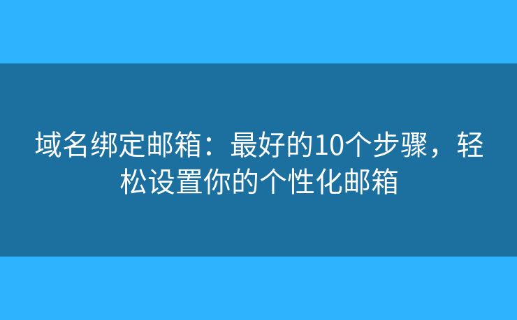 域名绑定邮箱：最好的10个步骤，轻松设置你的个性化邮箱