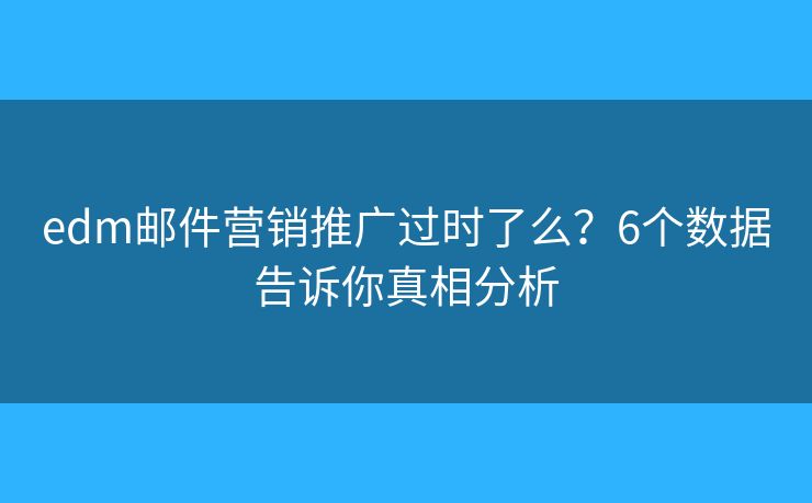 edm邮件营销推广过时了么？6个数据告诉你真相分析