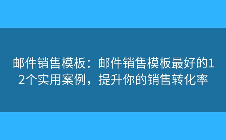 邮件销售模板：邮件销售模板最好的12个实用案例，提升你的销售转化率