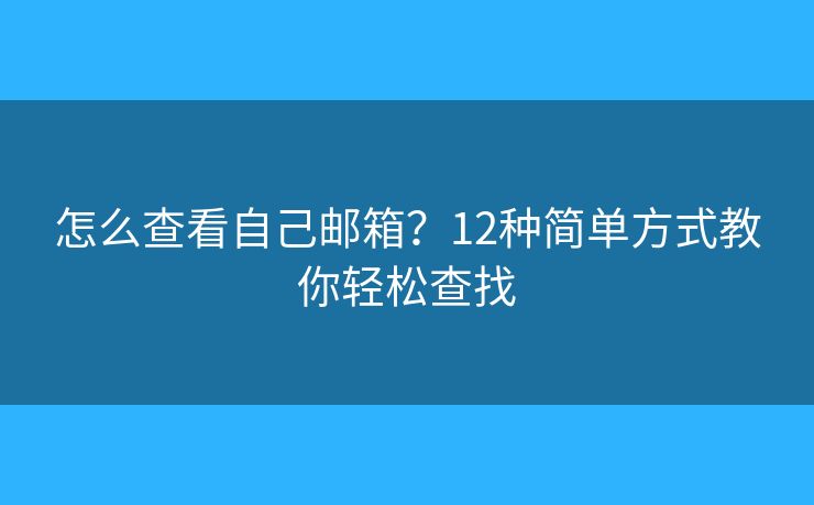 怎么查看自己邮箱？12种简单方式教你轻松查找