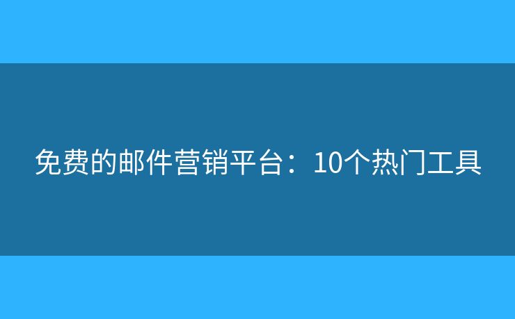 免费的邮件营销平台:10个热门工具 免费的邮件营销平台:10个热门工具