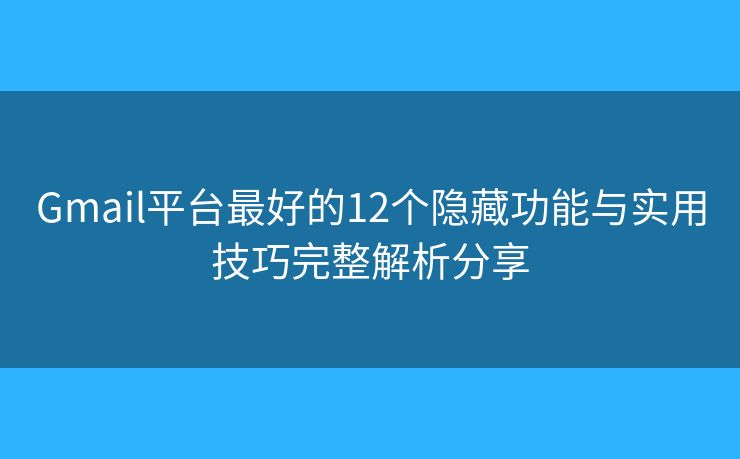 Gmail平台最好的12个隐藏功能与实用技巧完整解析分享