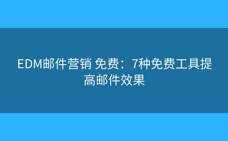 EDM邮件营销 免费：7种免费工具提高邮件效果