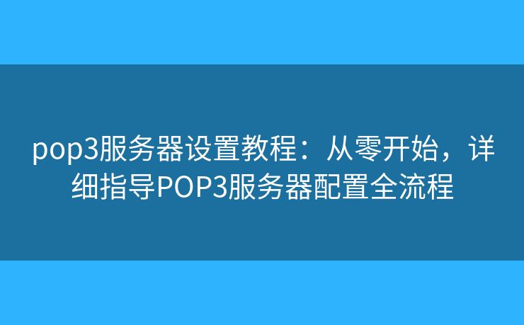 pop3服务器设置教程：从零开始，详细指导POP3服务器配置全流程