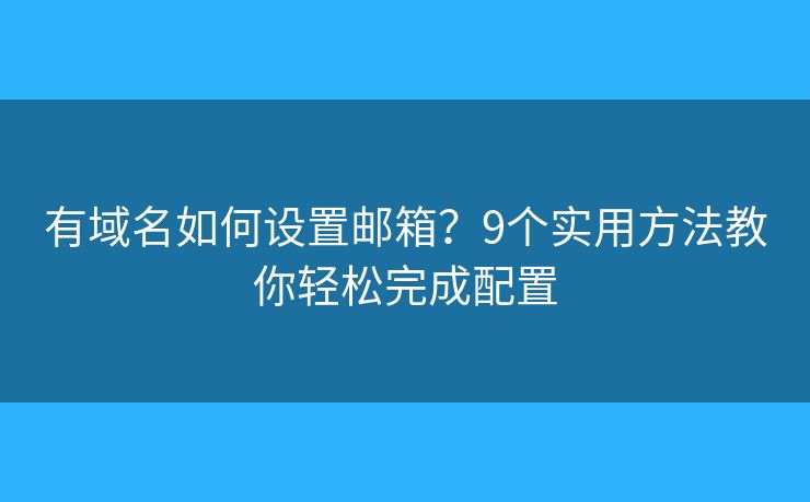 有域名如何设置邮箱?9个实用方法教你轻松完成配置 有域名如何设置邮箱?9个实用方法教你轻松完成配置