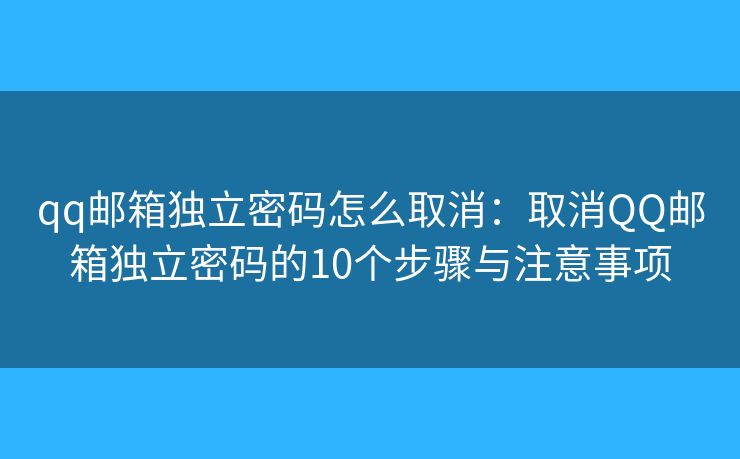 qq邮箱独立密码怎么取消：取消QQ邮箱独立密码的10个步骤与注意事项