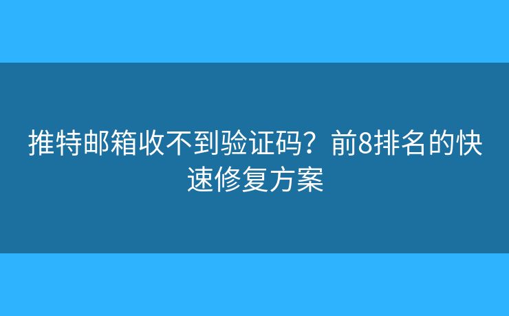推特邮箱收不到验证码？前8排名的快速修复方案