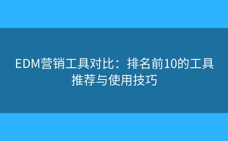 EDM营销工具对比：排名前10的工具推荐与使用技巧