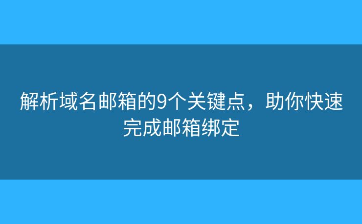 解析域名邮箱的9个关键点,助你快速完成邮箱绑定 解析域名邮箱的9个关键点,助你快速完成邮箱绑定