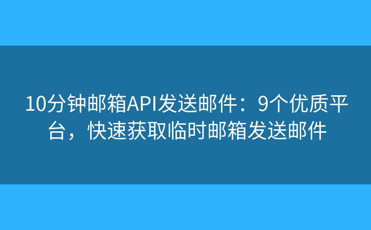 10分钟邮箱API发送邮件:9个优质平台,快速获取临时邮箱发送邮件 10分钟邮箱API发送邮件:9个优质平台,快速获取临时邮箱发送邮件