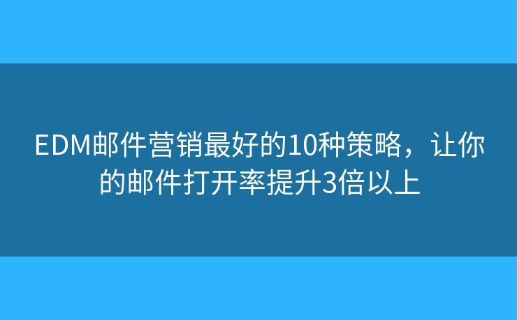 EDM邮件营销最好的10种策略，让你的邮件打开率提升3倍以上