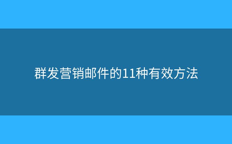 群发营销邮件的11种有效方法 群发营销邮件的11种有效方法