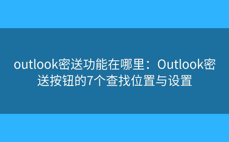 outlook密送功能在哪里：Outlook密送按钮的7个查找位置与设置