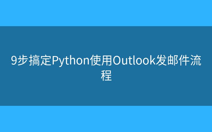 9步搞定Python使用Outlook发邮件流程