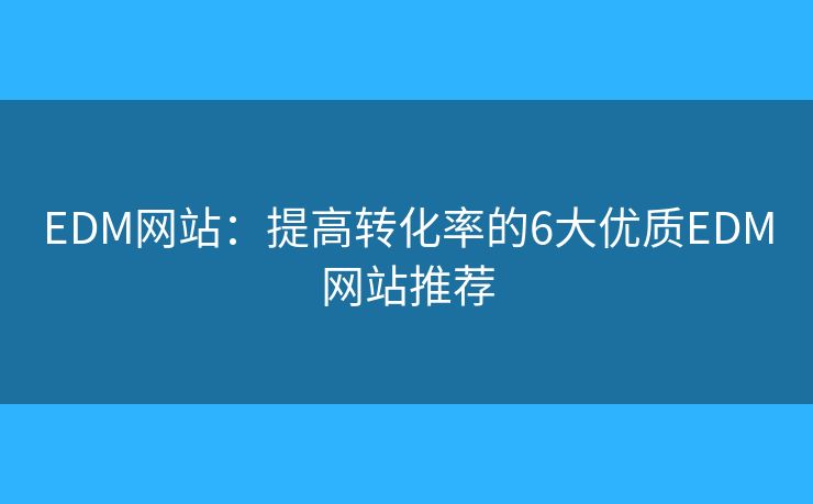 EDM网站：提高转化率的6大优质EDM网站推荐
