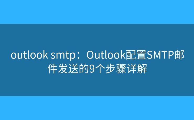 outlook smtp：Outlook配置SMTP邮件发送的9个步骤详解