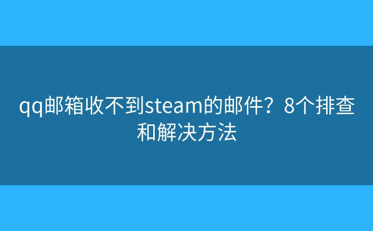 qq邮箱收不到steam的邮件？8个排查和解决方法
