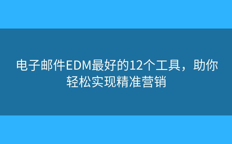 电子邮件EDM最好的12个工具，助你轻松实现精准营销