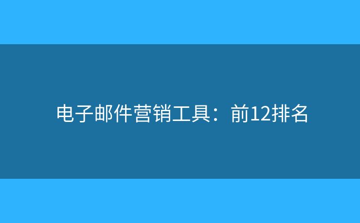 电子邮件营销工具：前12排名
