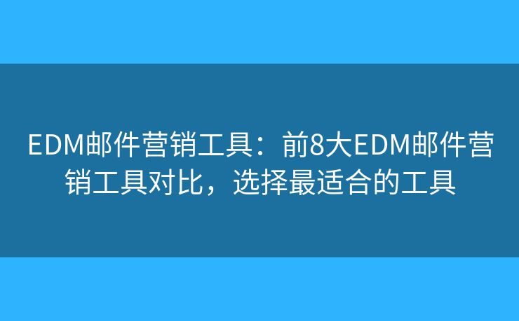 EDM邮件营销工具：前8大EDM邮件营销工具对比，选择最适合的工具