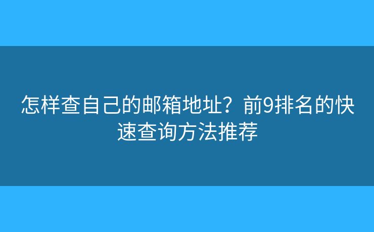 怎样查自己的邮箱地址?前9排名的快速查询方法推荐 怎样查自己的邮箱地址?前9排名的快速查询方法推荐