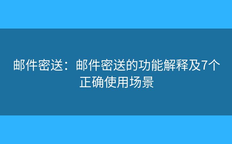 邮件密送：邮件密送的功能解释及7个正确使用场景