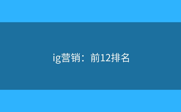 ig营销:前12排名 ig营销:前12排名