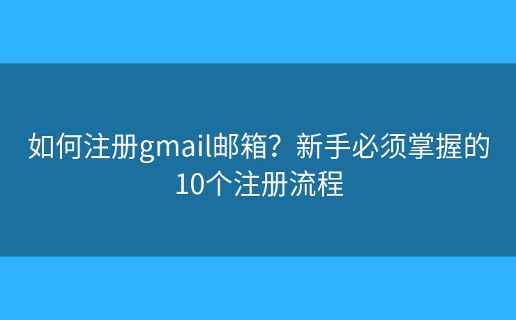 如何注册gmail邮箱？新手必须掌握的10个注册流程