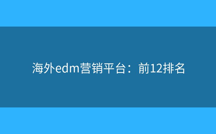 海外edm营销平台：前12排名