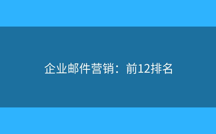 企业邮件营销：前12排名