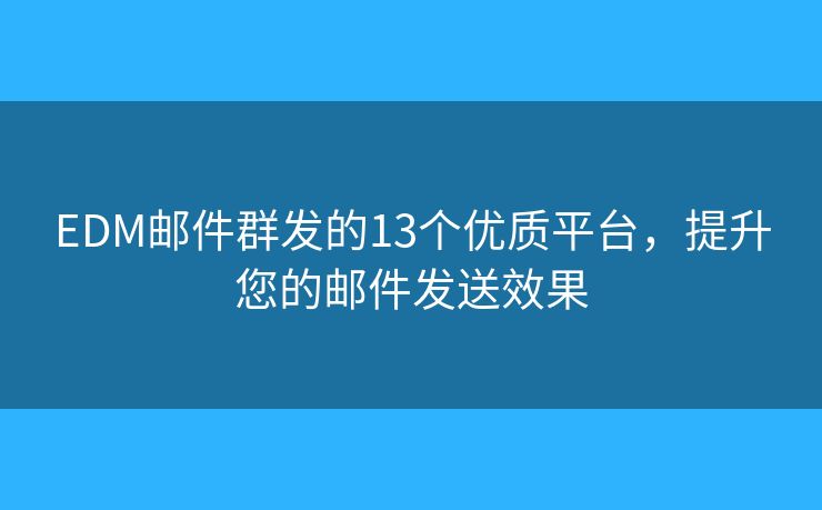EDM邮件群发的13个优质平台,提升您的邮件发送效果 EDM邮件群发的13个优质平台,提升您的邮件发送效果