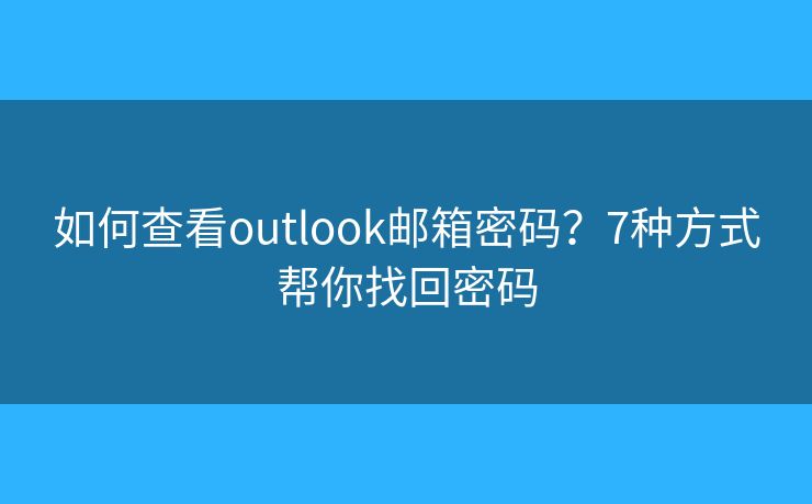 如何查看outlook邮箱密码？7种方式帮你找回密码