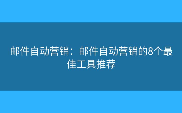 邮件自动营销：邮件自动营销的8个最佳工具推荐