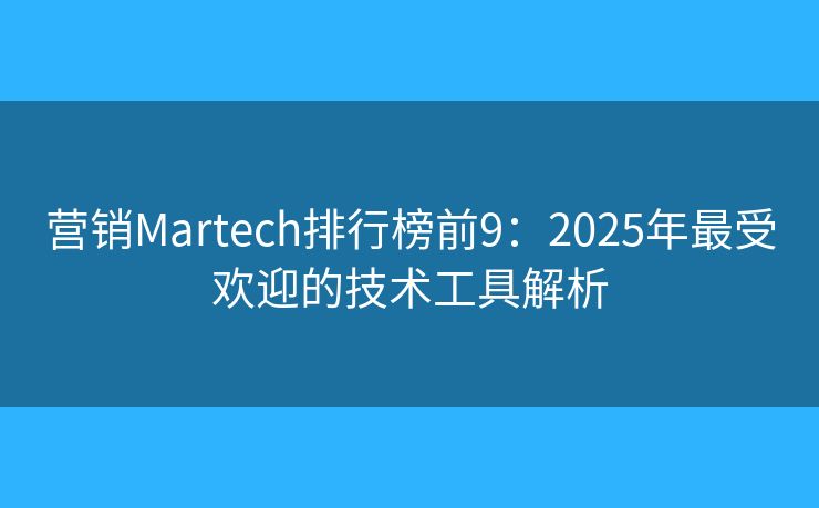 营销Martech排行榜前9：2025年最受欢迎的技术工具解析
