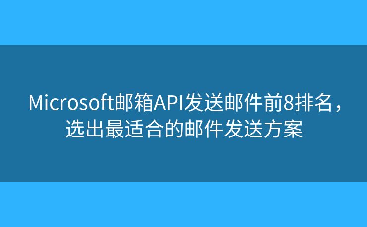 Microsoft邮箱API发送邮件前8排名，选出最适合的邮件发送方案