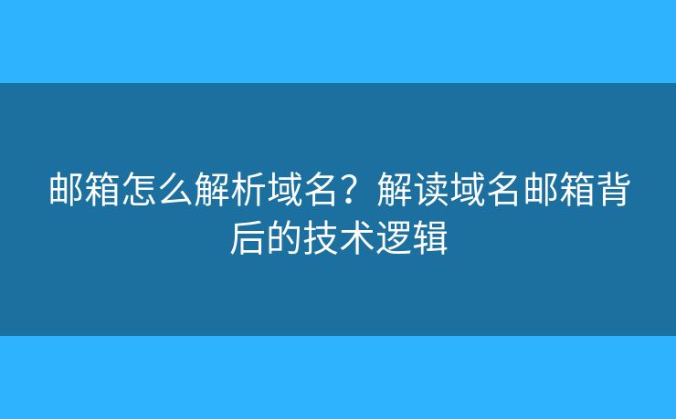 邮箱怎么解析域名？解读域名邮箱背后的技术逻辑