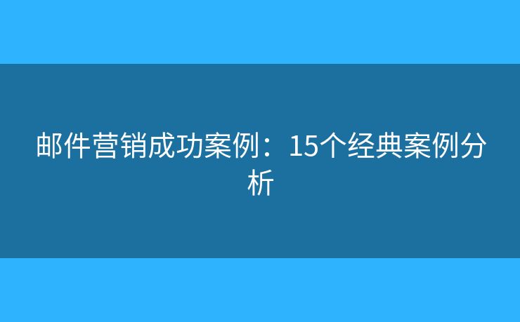 邮件营销成功案例:15个经典案例分析 邮件营销成功案例:15个经典案例分析