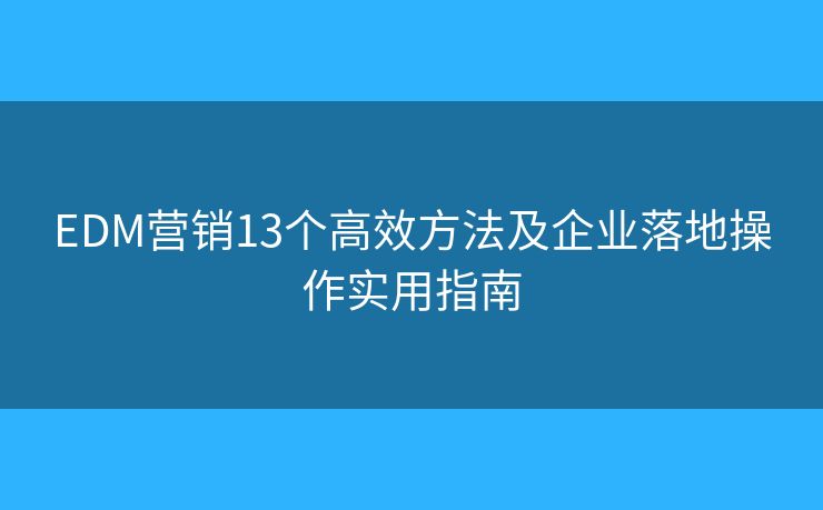 EDM营销13个高效方法及企业落地操作实用指南
