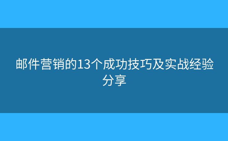 邮件营销的13个成功技巧及实战经验分享 邮件营销的13个成功技巧及实战经验分享