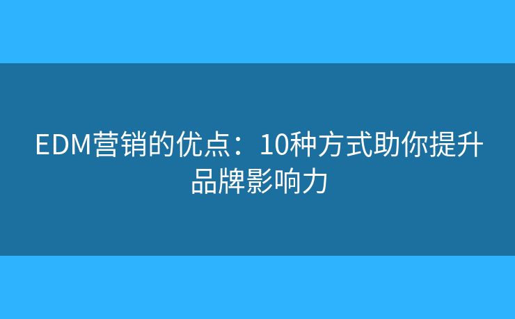 EDM营销的优点：10种方式助你提升品牌影响力