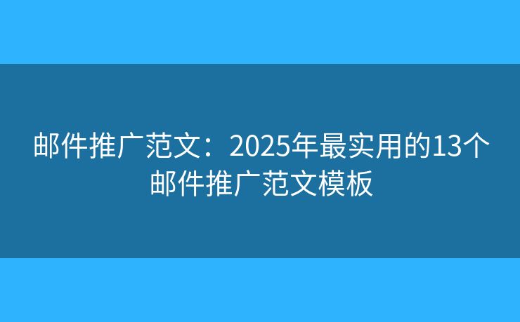邮件推广范文：2025年最实用的13个邮件推广范文模板